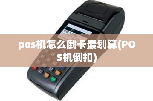 pos机怎么倒卡最划算(POS机倒扣)