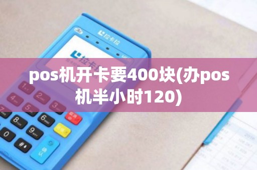 pos机开卡要400块(办pos机半小时120)