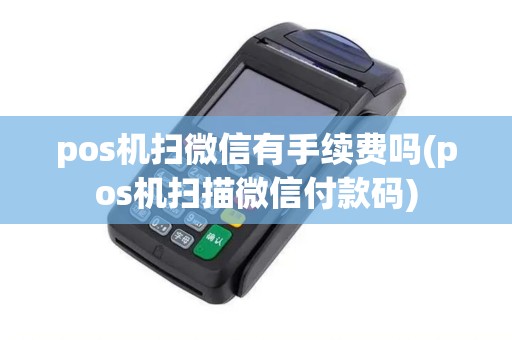 pos机扫微信有手续费吗(pos机扫描微信付款码)