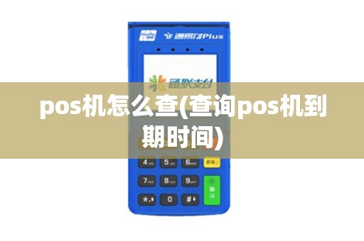 pos机怎么查(查询pos机到期时间)
