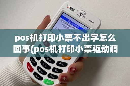 pos机打印小票不出字怎么回事(pos机打印小票驱动调用)