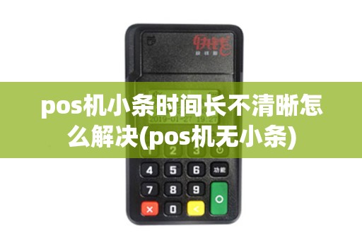pos机小条时间长不清晰怎么解决(pos机无小条)
