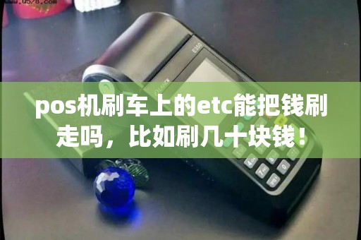 pos机刷车上的etc能把钱刷走吗，比如刷几十块钱！