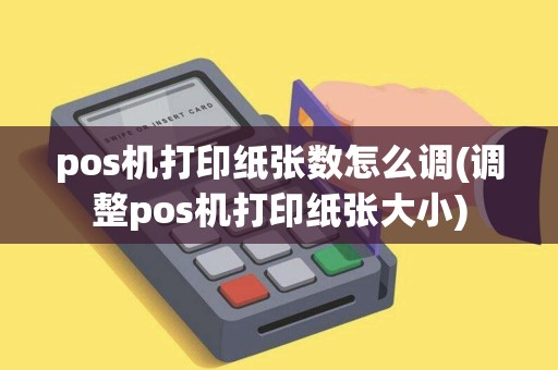 pos机打印纸张数怎么调(调整pos机打印纸张大小)