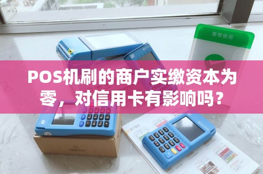 POS机刷的商户实缴资本为零，对信用卡有影响吗？
