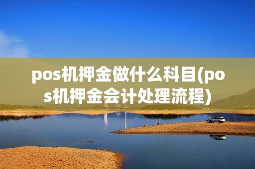 pos机押金做什么科目(pos机押金会计处理流程)