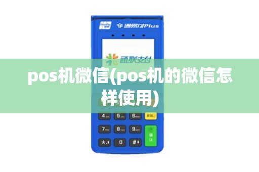 pos机微信(pos机的微信怎样使用)