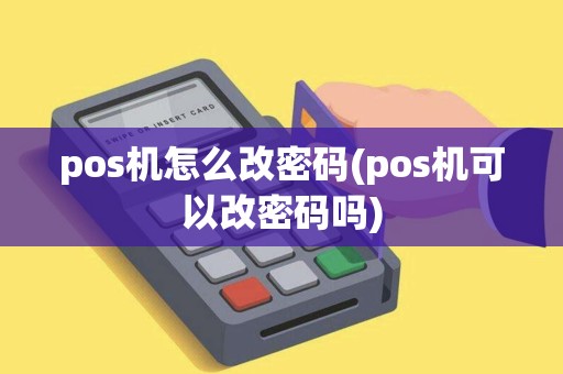 pos机怎么改密码(pos机可以改密码吗)