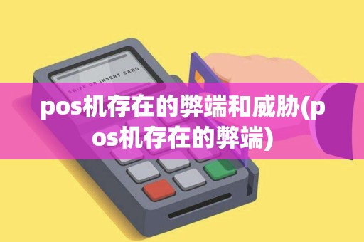 pos机存在的弊端和威胁(pos机存在的弊端)
