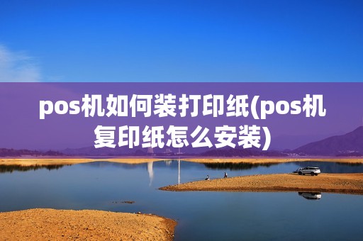pos机如何装打印纸(pos机复印纸怎么安装)