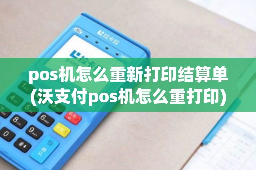 pos机怎么重新打印结算单(沃支付pos机怎么重打印)