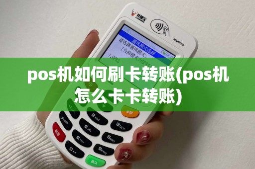 pos机如何刷卡转账(pos机怎么卡卡转账)