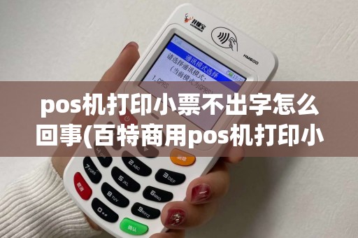 pos机打印小票不出字怎么回事(百特商用pos机打印小票)
