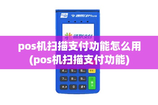 pos机扫描支付功能怎么用(pos机扫描支付功能)