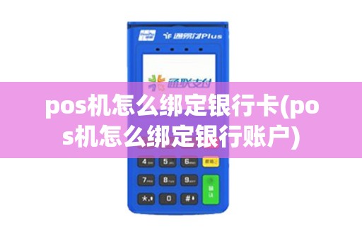 pos机怎么绑定银行卡(pos机怎么绑定银行账户)