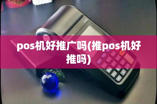 pos机好推广吗(推pos机好推吗)