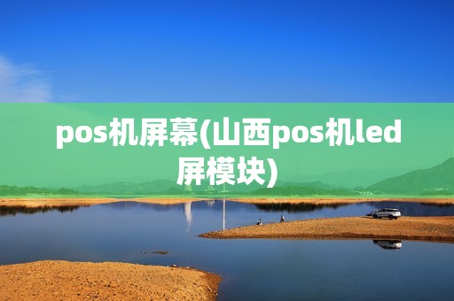 pos机屏幕(山西pos机led屏模块)