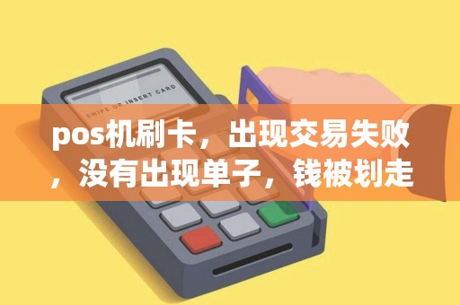 pos机刷卡，出现交易失败，没有出现单子，钱被划走了，商家也没收到钱，银行跟银联现在推卸责任，怎么