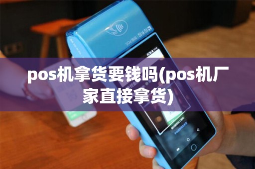 pos机拿货要钱吗(pos机厂家直接拿货)