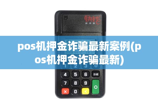 pos机押金诈骗最新案例(pos机押金诈骗最新)