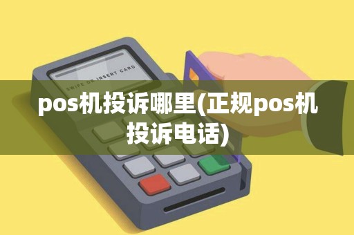 pos机投诉哪里(正规pos机投诉电话)