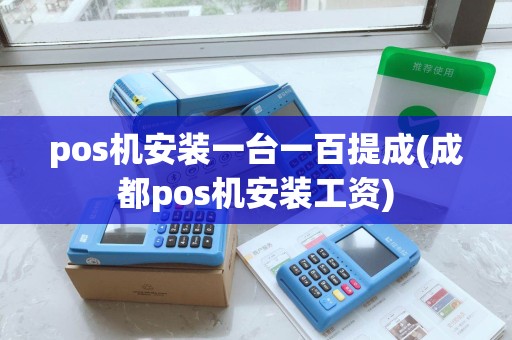 pos机安装一台一百提成(成都pos机安装工资)