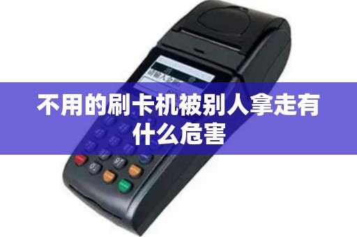 不用的刷卡机被别人拿走有什么危害