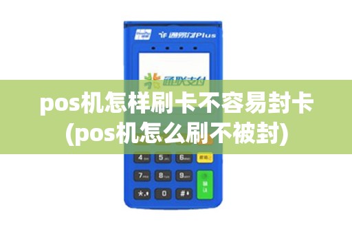 pos机怎样刷卡不容易封卡(pos机怎么刷不被封)