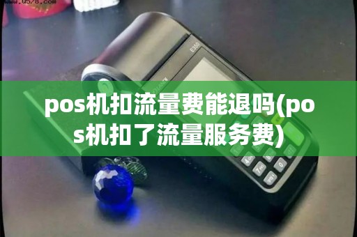 pos机扣流量费能退吗(pos机扣了流量服务费)
