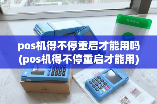 pos机得不停重启才能用吗(pos机得不停重启才能用)