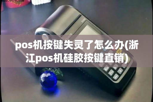 pos机按键失灵了怎么办(浙江pos机硅胶按键直销)