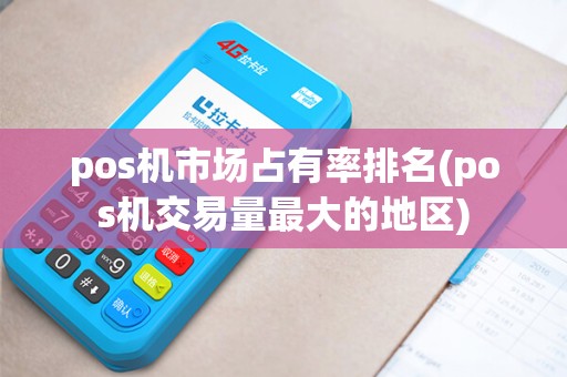 pos机市场占有率排名(pos机交易量最大的地区)