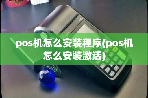pos机怎么安装程序(pos机怎么安装激活)