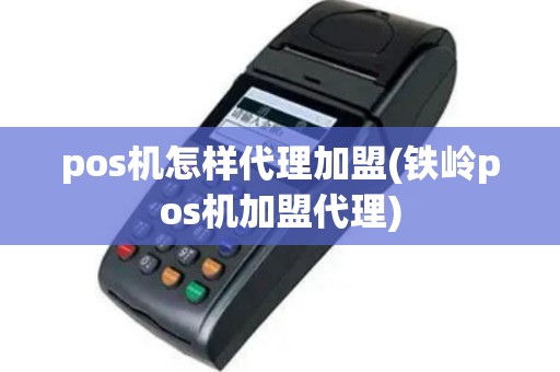pos机怎样代理加盟(铁岭pos机加盟代理)