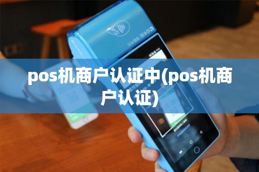 pos机商户认证中(pos机商户认证)