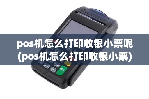 pos机怎么打印收银小票呢(pos机怎么打印收银小票)