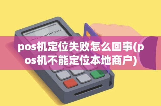pos机定位失败怎么回事(pos机不能定位本地商户)