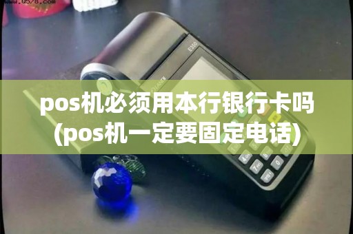 pos机必须用本行银行卡吗(pos机一定要固定电话)