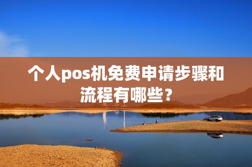 个人pos机免费申请步骤和流程有哪些？