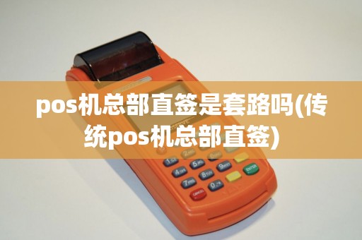 pos机总部直签是套路吗(传统pos机总部直签)