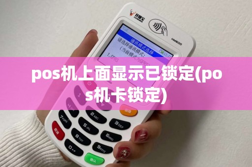 pos机上面显示已锁定(pos机卡锁定)