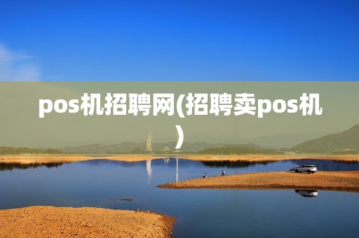 pos机招聘网(招聘卖pos机)