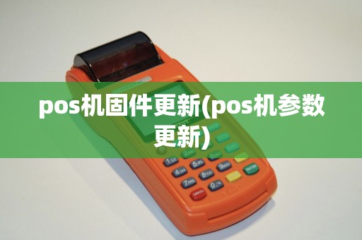 pos机固件更新(pos机参数更新)