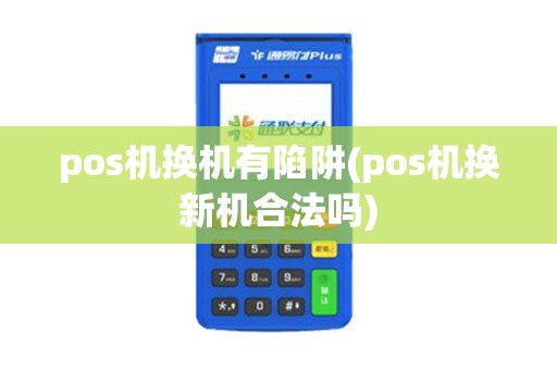 pos机换机有陷阱(pos机换新机合法吗)