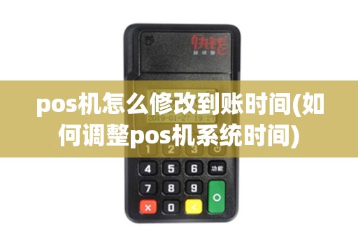 pos机怎么修改到账时间(如何调整pos机系统时间)