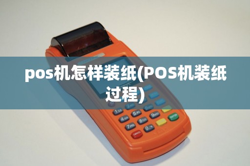 pos机怎样装纸(POS机装纸过程)