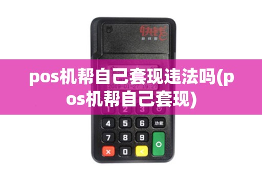 pos机帮自己套现违法吗(pos机帮自己套现)