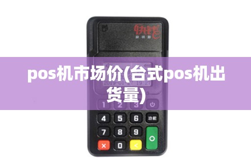 pos机市场价(台式pos机出货量)