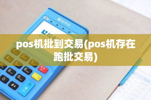 pos机批到交易(pos机存在跑批交易)