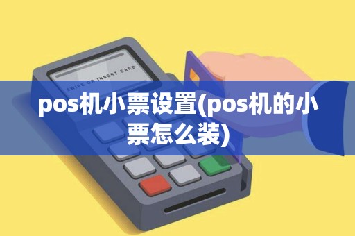 pos机小票设置(pos机的小票怎么装)